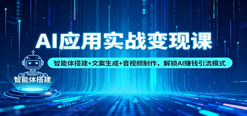 AI应用实战变现课：智能体搭建+文案生成+音视频制作，解锁AI赚钱引流模式-泡泡网赚