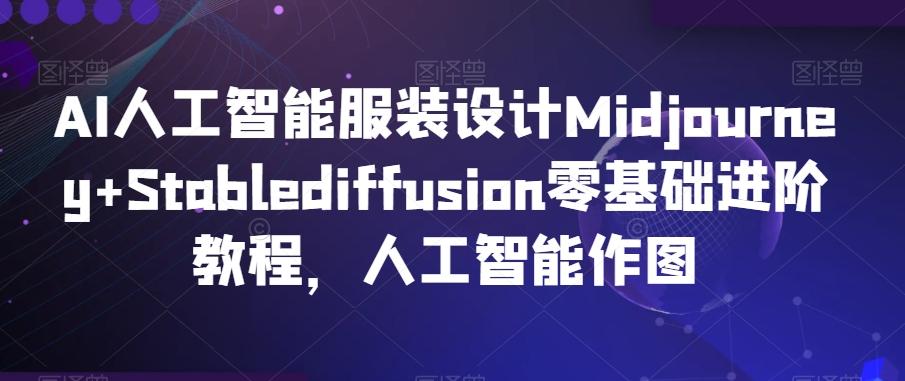 AI人工智能服装设计Midjourney+Stablediffusion零基础进阶教程，人工智能作图-泡泡网赚