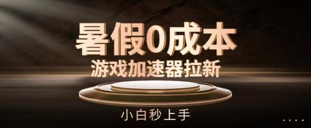 暑假0成本游戏加速器拉新，小白秒上手，无需投资【揭秘】-泡泡网赚
