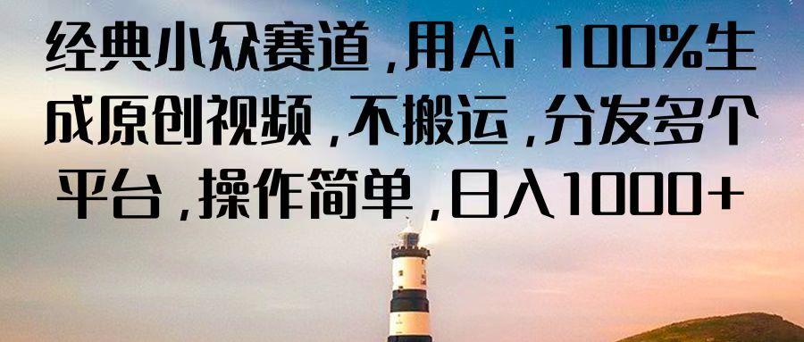经典小众赛道，用Ai 100%生成原创视频，不搬运，分发多个平台，操作简单，日入1000+-泡泡网赚