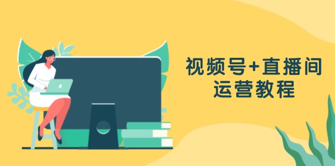 视频号+直播间运营教程：作品创作、直播设置与数据分析一网打尽-泡泡网赚