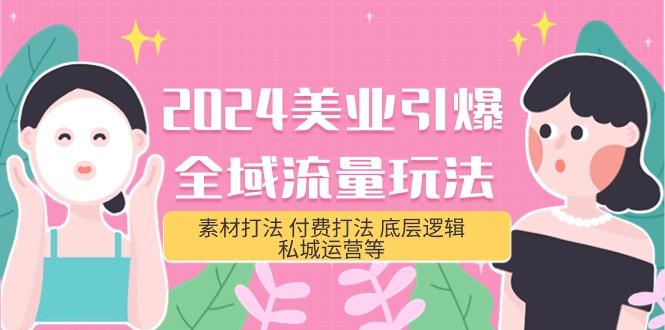 (9867期)2024美业-引爆全域流量玩法，素材打法 付费打法 底层逻辑 私城运营等(31节)-泡泡网赚