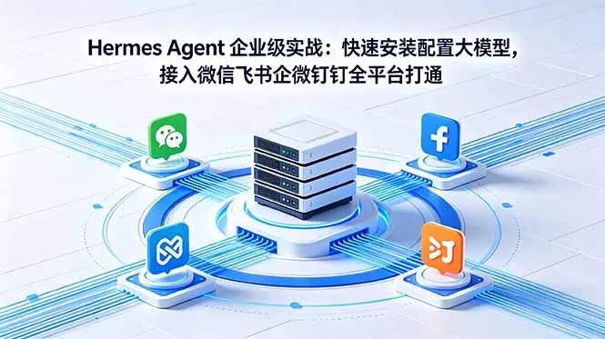 Hermes Agent 企业级实战：快速安装配置大模型，接入微信飞书企微钉钉全平台打通-泡泡网赚