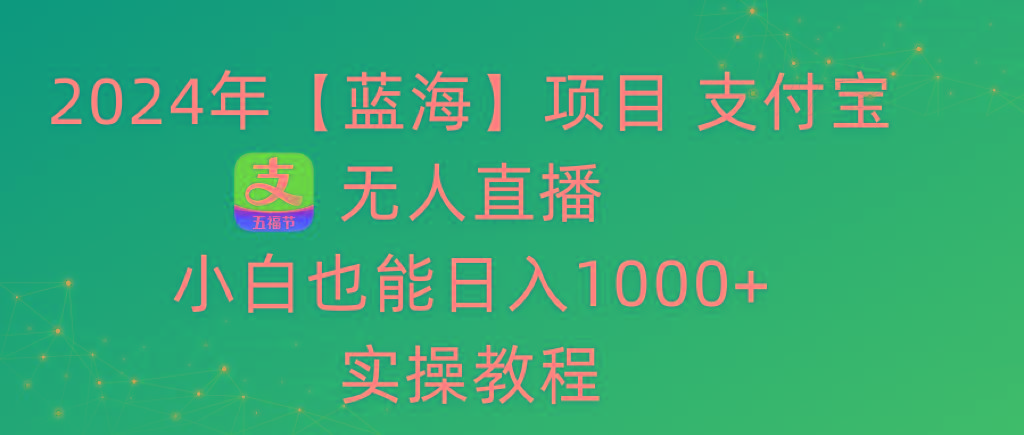 2024年【蓝海】项目 支付宝无人直播 小白也能日入1000+  实操教程-泡泡网赚