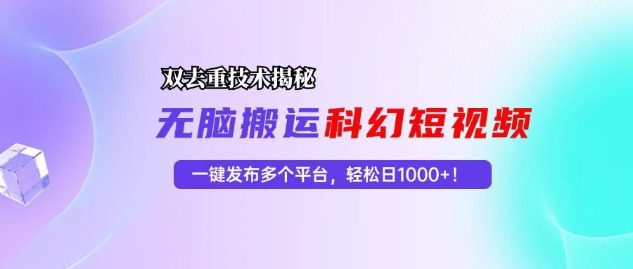 科幻短视频双重去重技术揭秘，一键发布多个平台，轻松日入1000+！-泡泡网赚