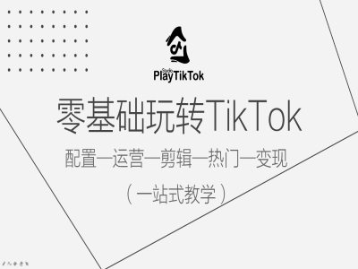 零基础玩转TikTok，配置一运营一剪辑一热门一变现，一站式教学-泡泡网赚