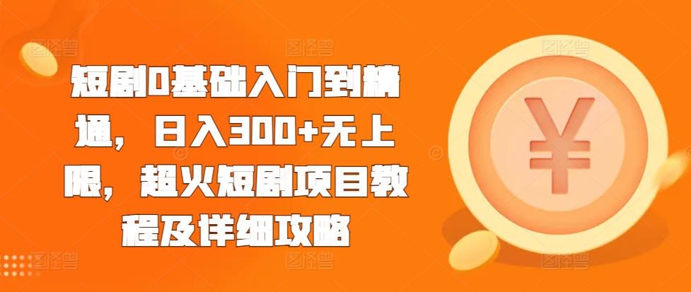 短剧0基础入门到精通，日入300+无上限，超火短剧项目教程及详细攻略-泡泡网赚