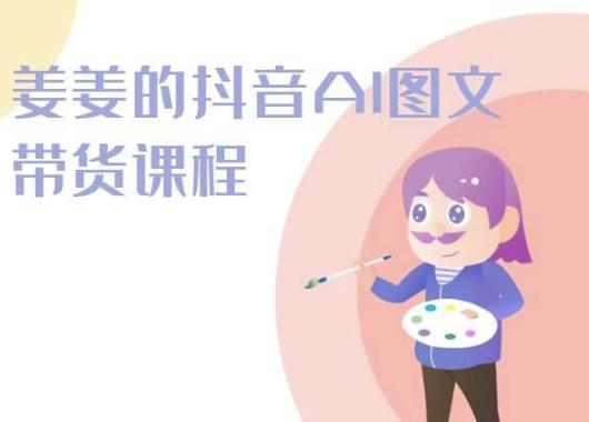 姜姜的抖音AI图文带货课程-姜姜抖音2024-泡泡网赚