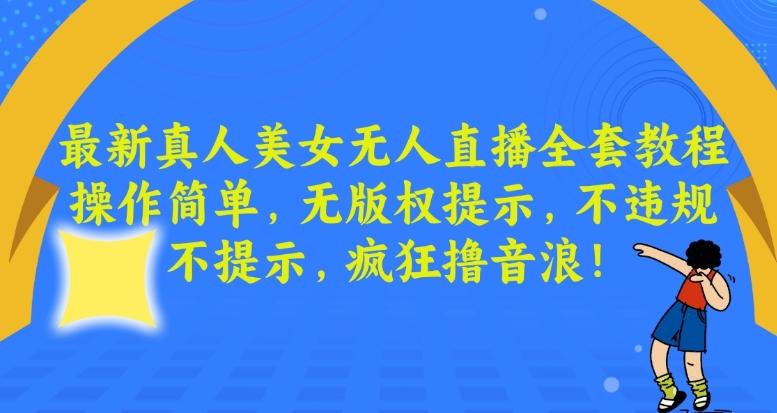 最新真人美女无人直播全套教程，操作简单，无版权提示，不违规，不提示，疯狂撸音浪【揭秘】-泡泡网赚