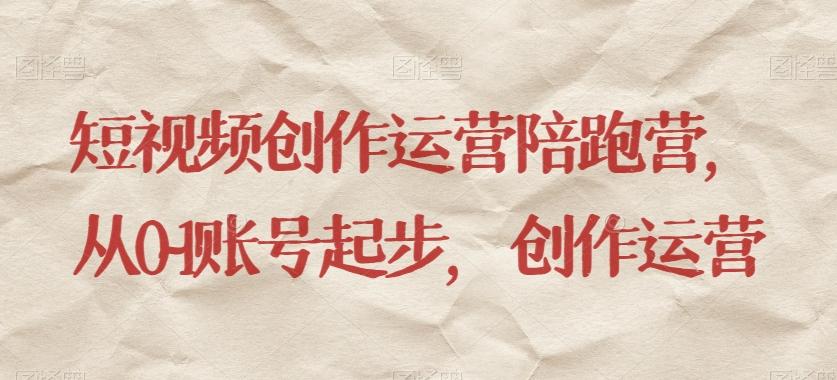 短视频创作运营陪跑营，​从0~1账号起步，创作运营-泡泡网赚
