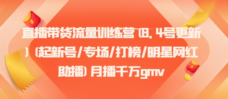 直播带货流量训练营(8.4号更新)(起新号/专场/打榜/明星网红助播)月播千万gmv-泡泡网赚