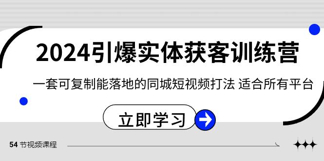 2024引爆实体获客训练营，一套可复制能落地的同城短视频打法，适合所有平台-泡泡网赚
