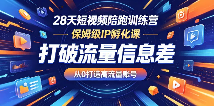 28天短视频陪跑训练营，保姆级IP孵化课，打破流量信息差，从0打造高流量账号-泡泡网赚