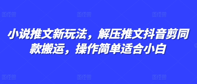 小说推文新玩法，解压推文抖音剪同款搬运，操作简单适合小白-泡泡网赚