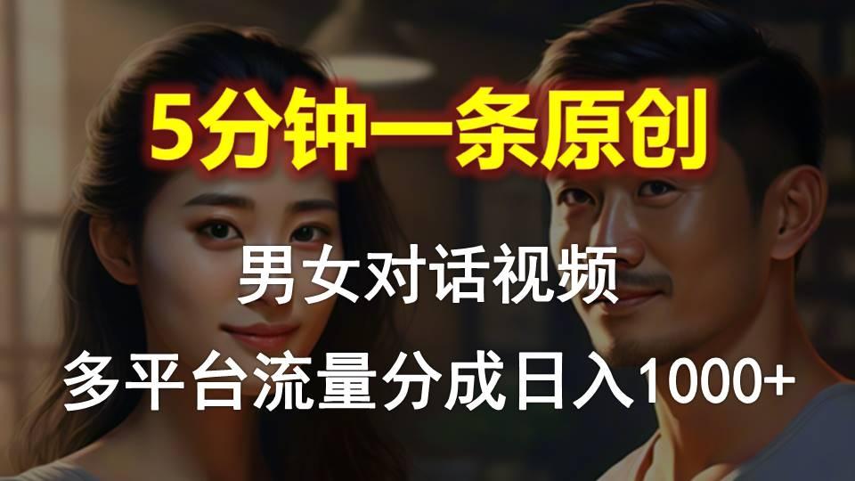 男女对话，5分钟1条原创视频，多平台流量分成，日入1000+-泡泡网赚