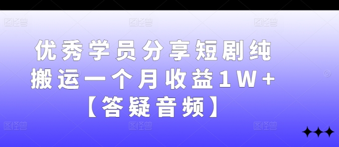 优秀学员分享短剧纯搬运一个月收益1W+【答疑音频】-泡泡网赚