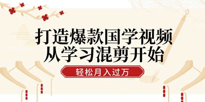 打造爆款国学视频，从学习混剪开始！轻松涨粉，视频号分成月入过万-泡泡网赚