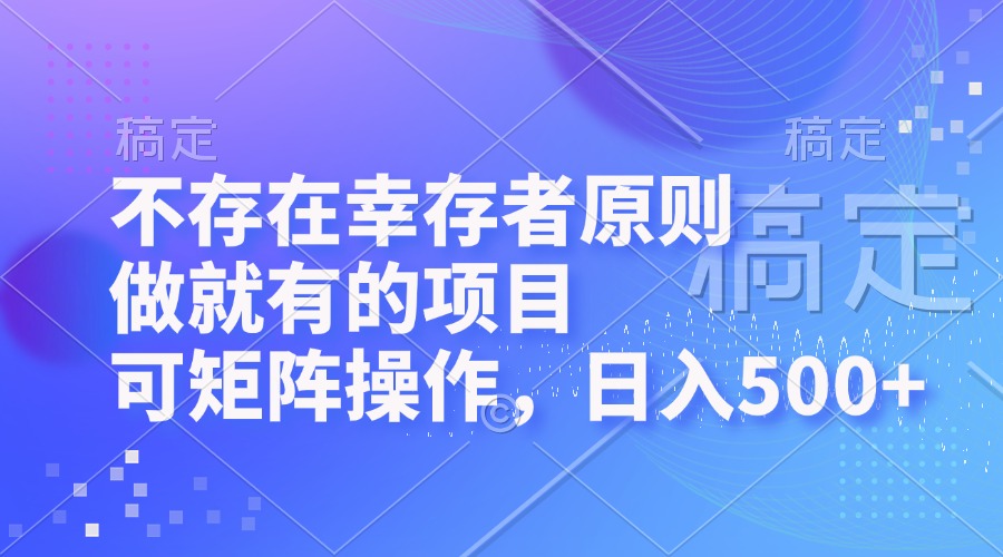 不存在幸存者原则，做就有的项目，可矩阵操作，日入500+-泡泡网赚