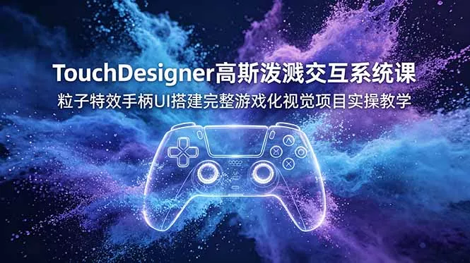 TouchDesigner高斯泼溅交互系统课，粒子特效手柄UI搭建完整游戏化视觉项目实操教学-泡泡网赚