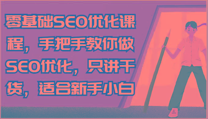 零基础SEO优化课程，手把手教你做SEO优化，只讲干货，适合新手小白-泡泡网赚
