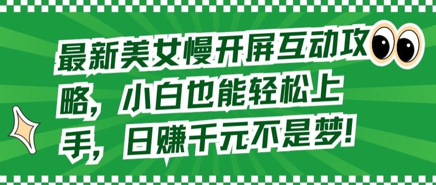 最新美女慢开屏互动攻略，小白也能轻松上手，日赚千元不是梦【揭秘】-泡泡网赚
