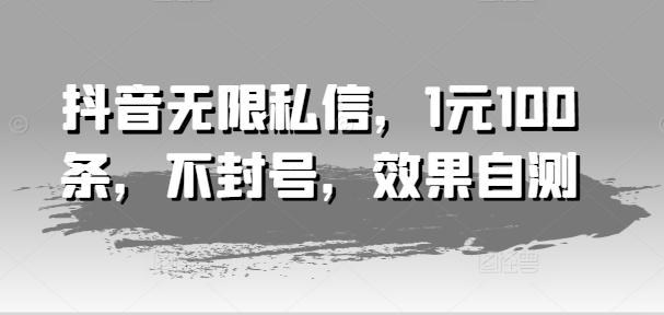 抖音无限私信，1元100条，不封号，效果自测-泡泡网赚