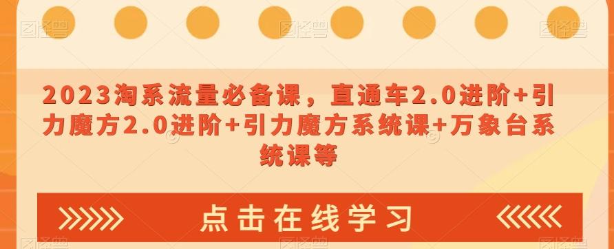 2023淘系流量必备课，直通车2.0进阶+引力魔方2.0进阶+引力魔方系统课+万象台系统课等-泡泡网赚