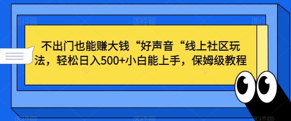 不出门也能赚大钱“好声音“线上社区玩法，轻松日入500+小白能上手，保姆级教程【揭秘】-泡泡网赚