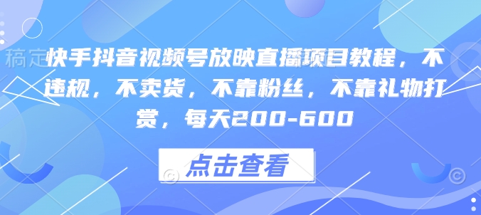 快手抖音视频号放映直播项目教程，不违规，不卖货，不靠粉丝，不靠礼物打赏，每天200-600-泡泡网赚