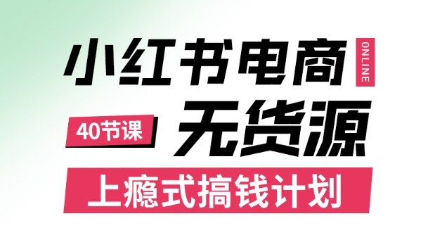 小红书无货源电商课程，上瘾式搞钱计划，不论月薪3k还是3W都应该学的賺钱技巧-泡泡网赚