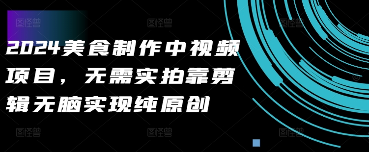 2024美食制作中视频项目，无需实拍靠剪辑无脑实现纯原创-泡泡网赚