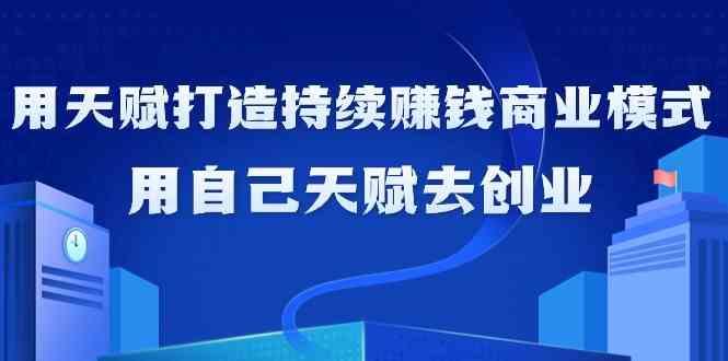 如何利用天赋打造持续赚钱商业模式，用自己天赋去创业(21节课)-泡泡网赚