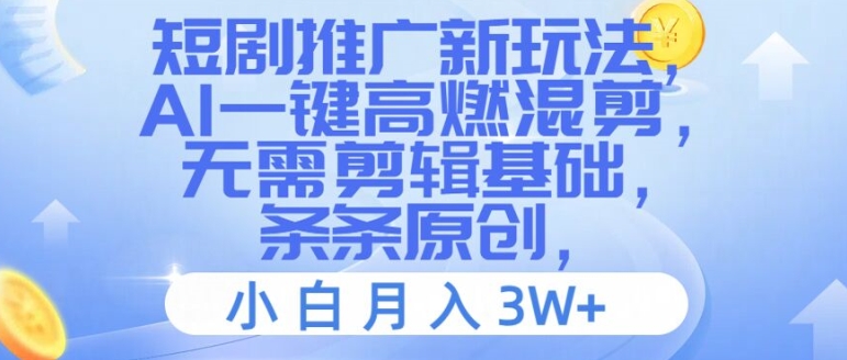 短剧推广新玩法，AI一键高燃混剪，无需剪辑基础，条条原创，小白月入3W+【揭秘】-泡泡网赚