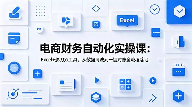 电商财务自动化实操课：Excel+影刀双工具，从数据清洗到一键对账全流程落地-泡泡网赚