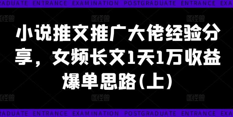 小说推文推广大佬经验分享，女频长文1天1万收益爆单思路(上)-泡泡网赚
