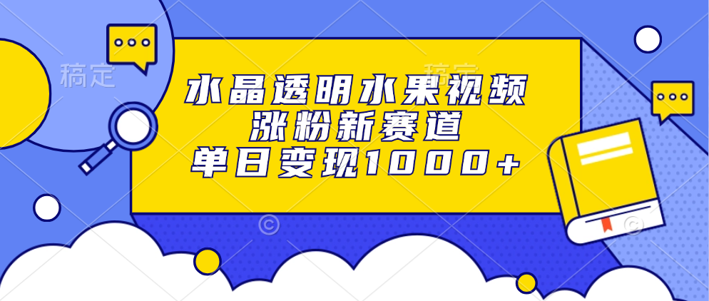水晶透明水果视频，涨粉新赛道，单日变现1000+-泡泡网赚