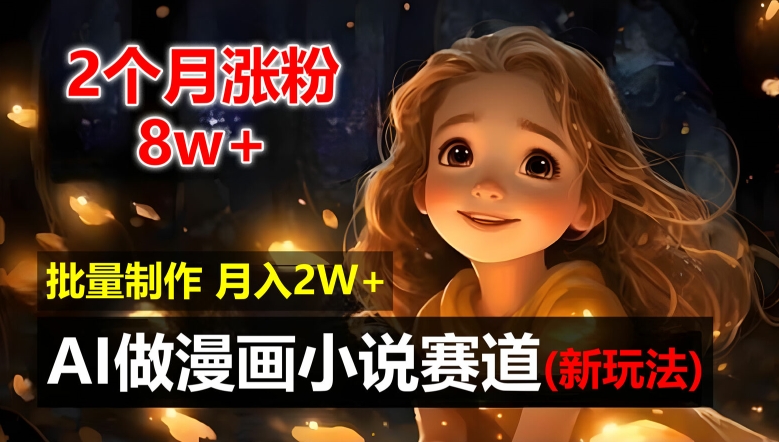2个月涨粉8w，新玩法AI自动化做漫画小说赛道，操作简单可批量制作，新手小白轻松月入2W【揭秘】-泡泡网赚