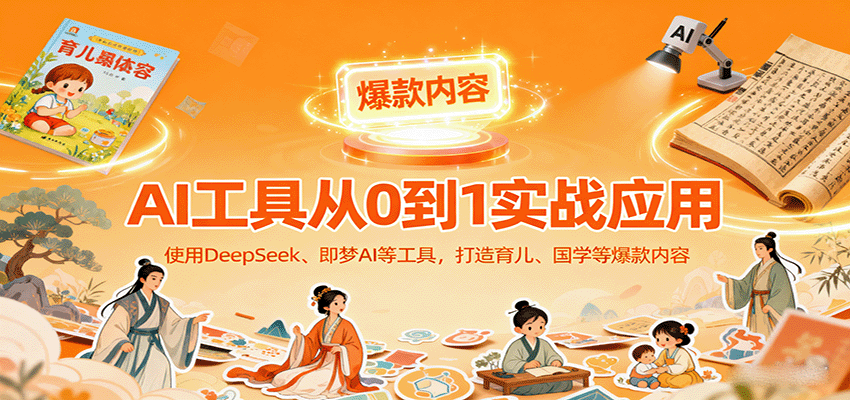 AI工具实战应用，零基础使用DeepSeek、即梦AI等打造育儿、国学等可变现的爆款作品-泡泡网赚