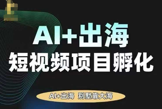 AI·TikTok AI+出海短视频项目孵化，陪你从0-1借助AI实现出海变现-泡泡网赚