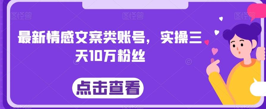 最新情感文案类账号，实操三天10万粉丝-泡泡网赚