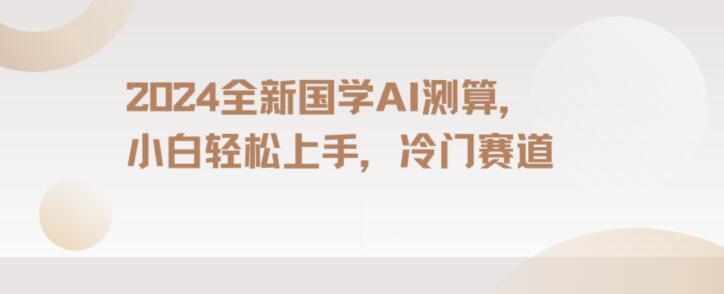2024国学AI测算，小白轻松上手，长期蓝海项目【揭秘】-泡泡网赚