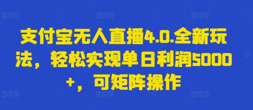 支付宝无人直播4.0.全新玩法，轻松实现单日利润5000+，可矩阵操作【揭秘】-泡泡网赚