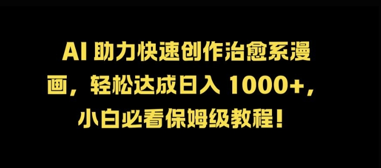 AI 助力快速创作治愈系漫画，轻松达成日入几张，小白必看保姆级教程!-泡泡网赚