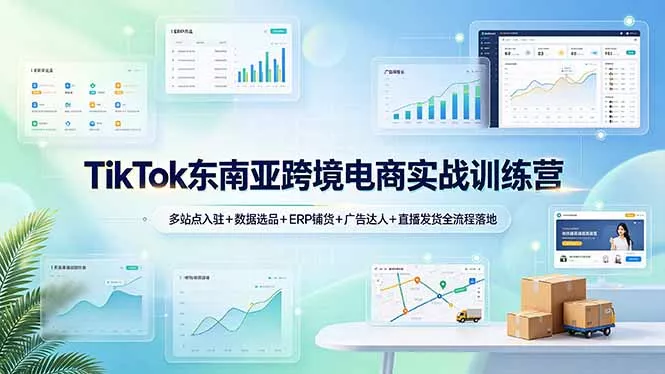TikTok东南亚跨境电商实战训练营：多站点入驻+数据选品+ERP铺货+广告达人+直播发货全流程落地-泡泡网赚