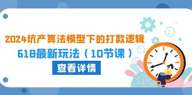 2024坑产算法 模型下的打款逻辑：618最新玩法(10节课-泡泡网赚