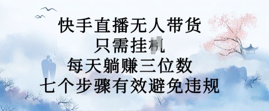 10月新玩法，快手直播无人带货，每天躺Z三位数，七个步骤有效避免违规【揭秘】-泡泡网赚