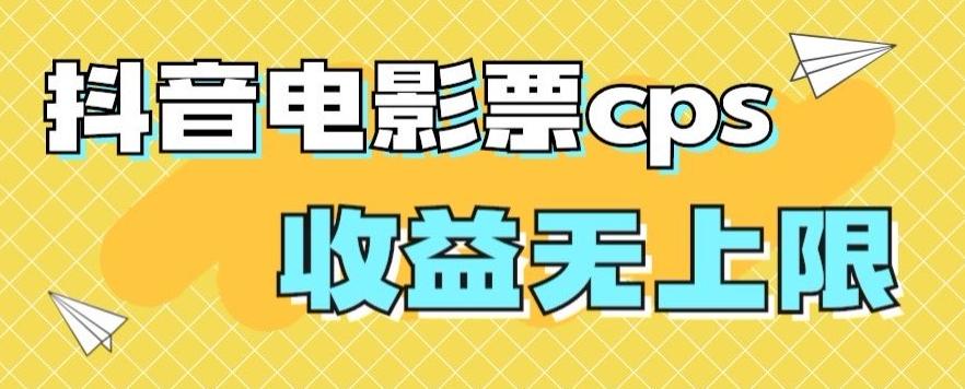 风口项目，抖音电影票cps，单日收益上限高，保姆级教程，小白也可学会-泡泡网赚