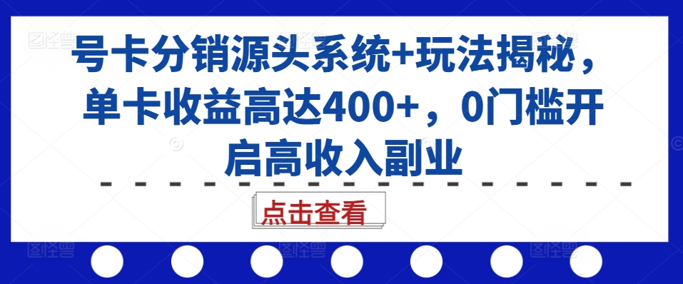 号卡分销源头系统+玩法揭秘，单卡收益高达400+，0门槛开启高收入副业-泡泡网赚