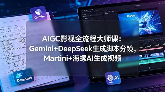 AIGC影视全流程大师课：Gemini+DeepSeek生成脚本分镜，Martini+海螺AI生成视频-泡泡网赚