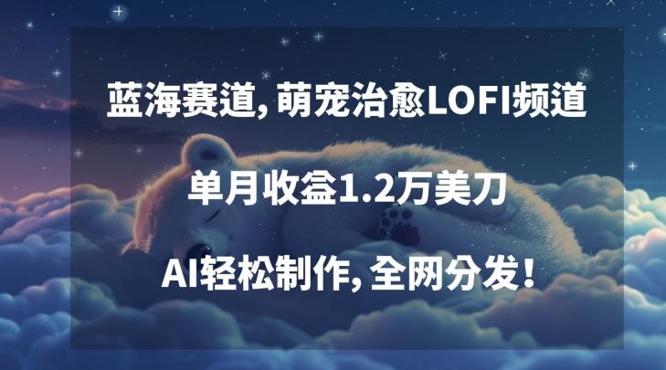 蓝海赛道，萌宠治愈LOFI频道，单月收益1.2万美刀，AI轻松制作，全网分发【揭秘】-泡泡网赚
